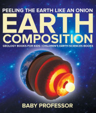 Title: Peeling The Earth Like An Onion : Earth Composition - Geology Books for Kids Children's Earth Sciences Books, Author: Baby Professor