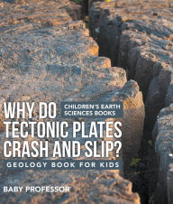 Title: Why Do Tectonic Plates Crash and Slip? Geology Book for Kids Children's Earth Sciences Books, Author: Baby Professor