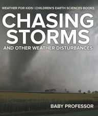 Title: Chasing Storms and Other Weather Disturbances - Weather for Kids Children's Earth Sciences Books, Author: Baby Professor