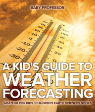 Title: A Kid's Guide to Weather Forecasting - Weather for Kids Children's Earth Sciences Books, Author: Baby Professor