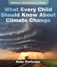 Title: What Every Child Should Know About Climate Change Children's Earth Sciences Books, Author: Baby Professor