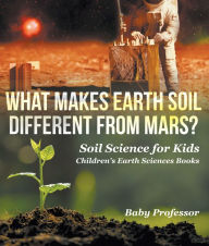 Title: What Makes Earth Soil Different from Mars? - Soil Science for Kids Children's Earth Sciences Books, Author: Baby Professor