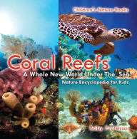 Title: Coral Reefs : A Whole New World Under The Sea - Nature Encyclopedia for Kids Children's Nature Books, Author: Baby Professor