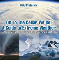 Title: Off To The Cellar We Go! A Guide to Extreme Weather - Nature Books for Beginners Children's Nature Books, Author: Baby Professor