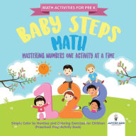 Title: Math Activities for PreK. Baby Steps Math. Mastering Numbers One Activity at a Time. Simple Color by Number and Coloring Exercises for Children (Preschool Prep Activity Book), Author: Speedy Kids