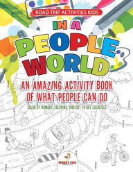 Title: Road Trip Activities Kids. In a People World: An Amazing Activity Book of What People Can Do. Color by number, Coloring, and Dot to Dot Exercises, Author: Jupiter Kids