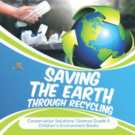 Title: Saving the Earth through Recycling Conservation Solutions Science Grade 4 Children's Environment Books, Author: Baby Professor