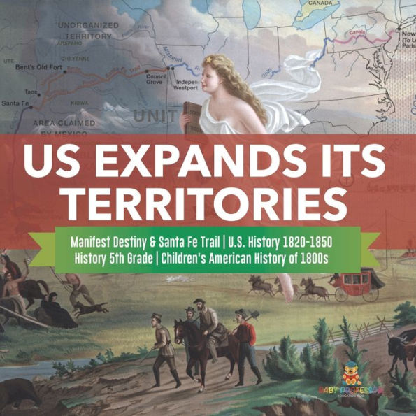 US Expands Its Territories Manifest Destiny & Santa Fe Trail U.S. History 1820-1850 History 5th Grade Children's American History of 1800s