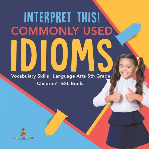 Interpret This! Commonly Used Idioms Vocabulary Skills Language Arts 5th Grade Children's ESL Books