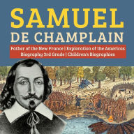 Title: Samuel de Champlain Father of the New France Exploration of the Americas Biography 3rd Grade Children's Biographies, Author: Dissected Lives