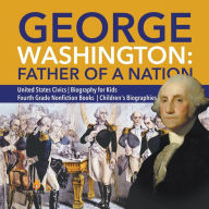 Title: George Washington: Father of a Nation United States Civics Biography for Kids Fourth Grade Nonfiction Books Children's Biographies, Author: Dissected Lives