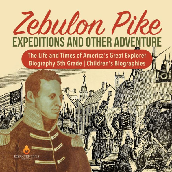 Zebulon Pike Expeditions and Other Adventure The Life Times of America's Great Explorer Biography 5th Grade Children's Biographies