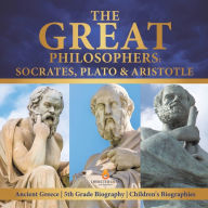 Title: The Great Philosophers: Socrates, Plato & Aristotle Ancient Greece 5th Grade Biography Children's Biographies, Author: Dissected Lives