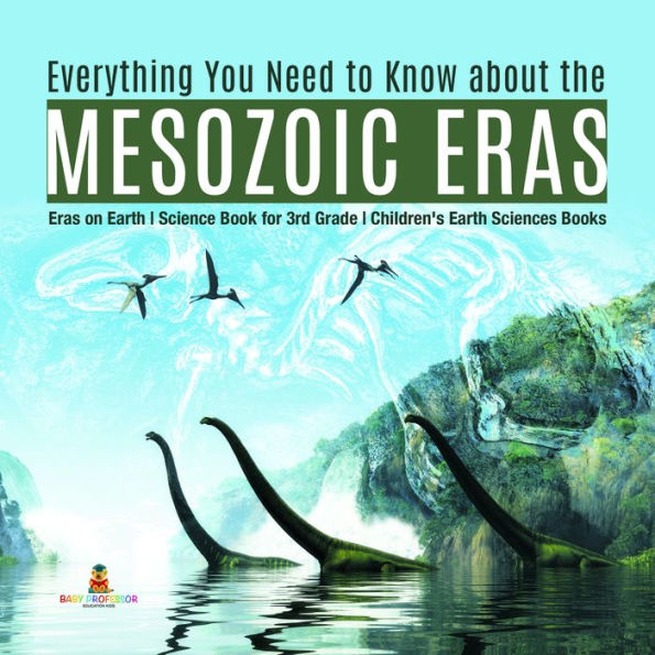 Everything You Need to Know about the Mesozoic Eras Eras on Earth Science Book for 3rd Grade Children's Earth Sciences Books