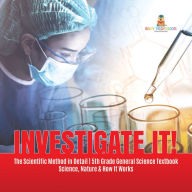 Title: Investigate It! The Scientific Method in Detail 5th Grade General Science Textbook Science, Nature & How It Works, Author: Baby Professor