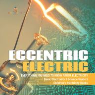 Title: Eccentric Electric Everything You Need to Know about Electricity Basic Electronics Science Grade 5 Children's Electricity Books, Author: Baby Professor