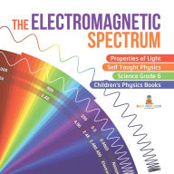 Title: The Electromagnetic Spectrum Properties of Light Self Taught Physics Science Grade 6 Children's Physics Books, Author: Baby Professor