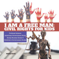 Title: I am a Free Man : Civil Rights for Kids Political Science American Government Book Social Studies Grade 5 Children's Government Books, Author: Universal Politics