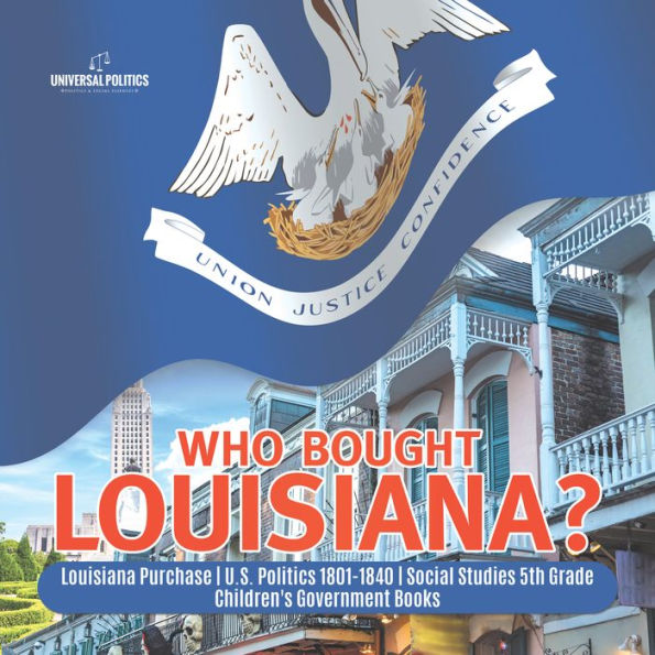 Who Bought Louisiana? Louisiana Purchase U.S. Politics 1801-1840 Social Studies 5th Grade Children's Government Books