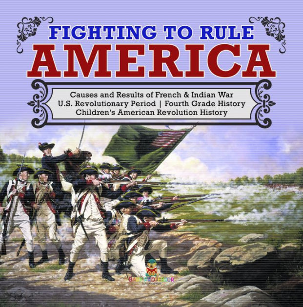 Fighting to Rule America Causes and Results of French & Indian War U.S ...