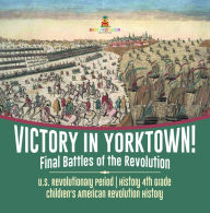 Title: Victory in Yorktown! Final Battles of the Revolution U.S. Revolutionary Period History 4th Grade Children's American Revolution History, Author: Baby Professor