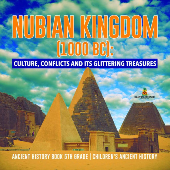 Nubian Kingdom (1000 BC) : Culture, Conflicts and Its Glittering Treasures Ancient History Book 5th Grade Children's Ancient History