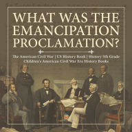 Title: What Was the Emancipation Proclamation? The American Civil War US History Book History 5th Grade Children's American Civil War Era History Books, Author: Baby Professor