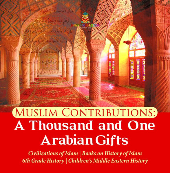 Muslim Contributions : A Thousand and One Arabian Gifts Civilizations of Islam Books on History of Islam 6th Grade History Children's Middle Eastern History