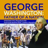 Title: George Washington: Father of a Nation United States Civics Biography for Kids Fourth Grade Nonfiction Books Children's Biographies, Author: Dissected Lives
