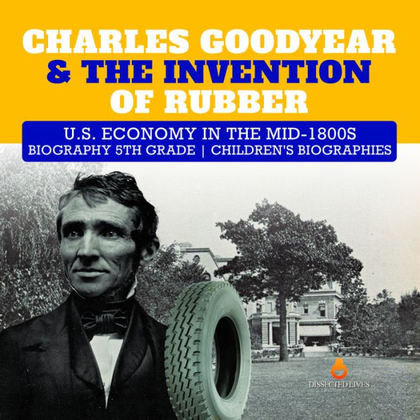 Charles Goodyear & The Invention of Rubber U.S. Economy in the mid-1800s Biography 5th Grade Children's Biographies