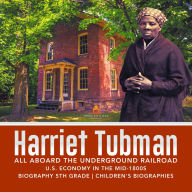 Title: Harriet Tubman All Aboard the Underground Railroad U.S. Economy in the mid-1800s Biography 5th Grade Children's Biographies, Author: Dissected Lives