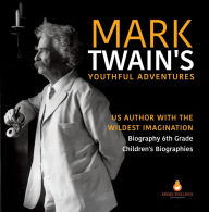 Mark Twain's Youthful Adventures US Author with the Wildest Imagination Biography 6th Grade Children's Biographies