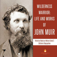 Title: Wilderness Warrior: Life and Works of John Muir Historical Books on Nature Grade 3 Children's Biographies, Author: Dissected Lives