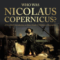 Title: Who Was Nicolaus Copernicus? A Very Short Introduction on Space Grade 3 Children's Biographies, Author: Dissected Lives