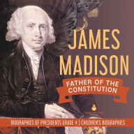 Title: James Madison: Father of the Constitution Biographies of Presidents Grade 4 Children's Biographies, Author: Dissected Lives