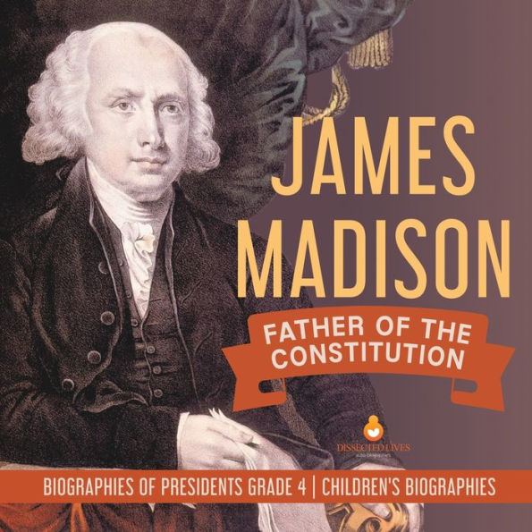 James Madison: Father of the Constitution Biographies Presidents Grade 4 Children's
