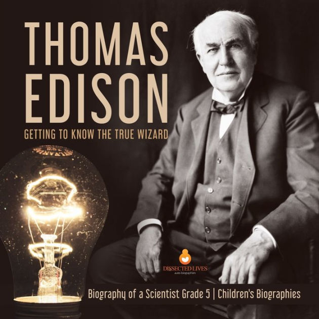 Thomas Edison: Getting to Know the True Wizard Biography of a Scientist ...