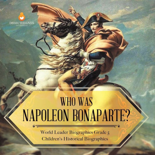 Who Was Napoleon Bonaparte? World Leader Biographies Grade 5 Children's Historical