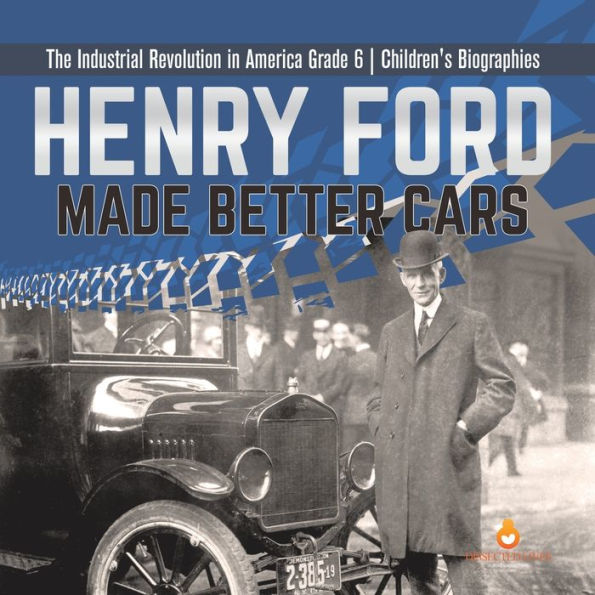 Henry Ford Made Better Cars The Industrial Revolution America Grade 6 Children's Biographies