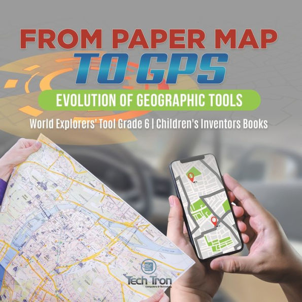 From Paper Map to GPS: Evolution of Geographic Tools World Explorers' Tool Grade 6 Children's Inventors Books