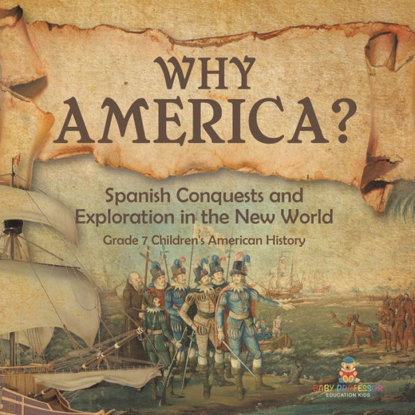 Why America?: Spanish Conquests and Exploration the New World Grade 7 Children's American History