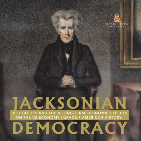 Jacksonian Democracy: His Policies and their Long-Term Economic Effects on the US Economy Grade 7 American History