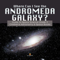 Title: Where Can I See the Andromeda Galaxy? Guide to Space Science Grade 3 Children's Astronomy & Space Books, Author: Baby Professor