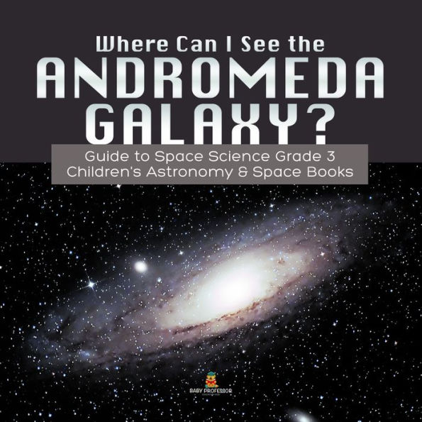 Where Can I See the Andromeda Galaxy? Guide to Space Science Grade 3 Children's Astronomy & Space Books