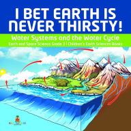 Title: I Bet Earth is Never Thirsty! Water Systems and the Water Cycle Earth and Space Science Grade 3 Children's Earth Sciences Books, Author: Baby Professor