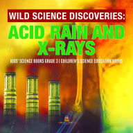 Title: Wild Science Discoveries : Acid Rain and X-Rays Kids' Science Books Grade 3 Children's Science Education Books, Author: Baby Professor