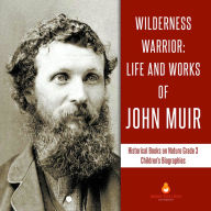 Title: Wilderness Warrior : Life and Works of John Muir Historical Books on Nature Grade 3 Children's Biographies, Author: Dissected Lives