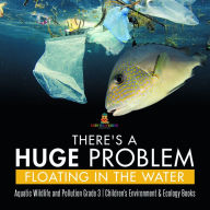 Title: There's a Huge Problem Floating in the Water Aquatic Wildlife and Pollution Grade 3 Children's Environment & Ecology Books, Author: Baby Professor