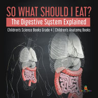 Title: So What Should I Eat? The Digestive System Explained Children's Science Books Grade 4 Children's Anatomy Books, Author: Baby Professor