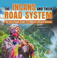 Title: The Incans and Their Road System The Inca People Grade 4 Children's Ancient History, Author: Baby Professor